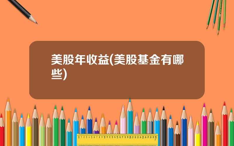美股年收益(美股基金有哪些)