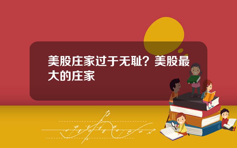 美股庄家过于无耻？美股最大的庄家