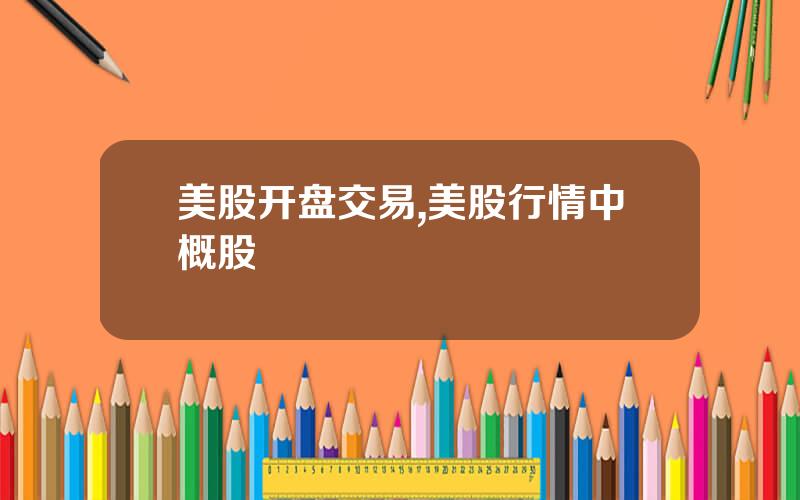 美股开盘交易,美股行情中概股