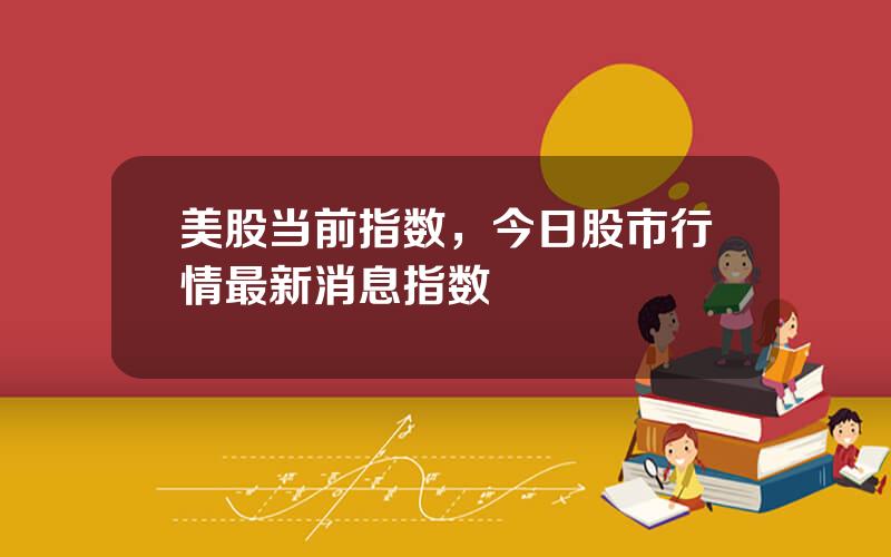 美股当前指数，今日股市行情最新消息指数