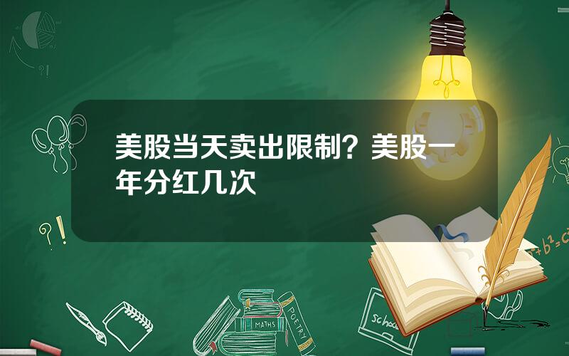 美股当天卖出限制？美股一年分红几次