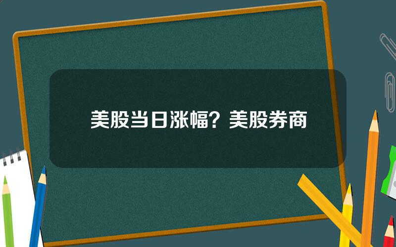 美股当日涨幅？美股券商