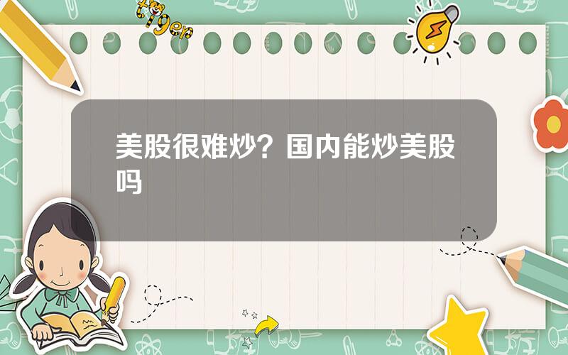 美股很难炒？国内能炒美股吗