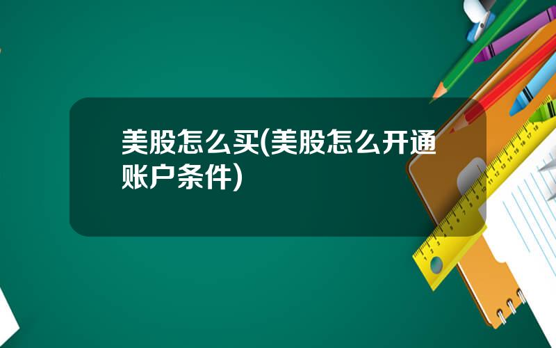 美股怎么买(美股怎么开通账户条件)