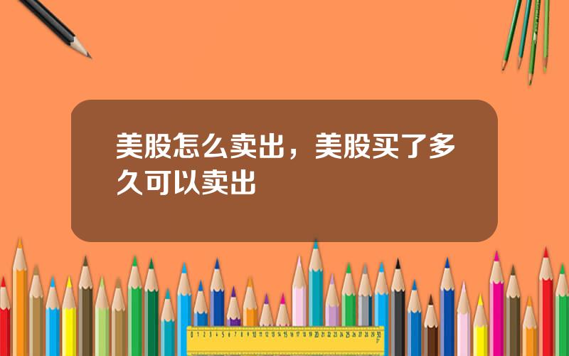 美股怎么卖出，美股买了多久可以卖出