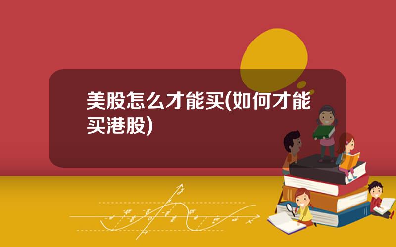 美股怎么才能买(如何才能买港股)