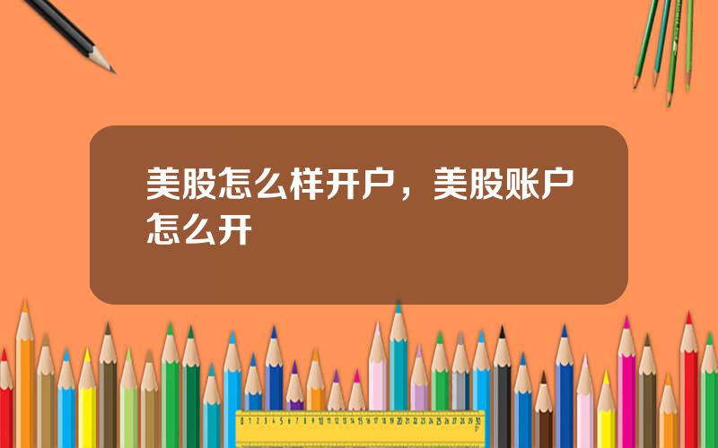 美股怎么样开户，美股账户怎么开