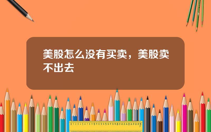 美股怎么没有买卖，美股卖不出去