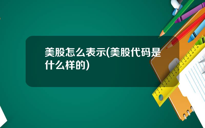 美股怎么表示(美股代码是什么样的)