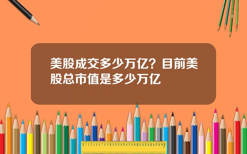 美股成交多少万亿？目前美股总市值是多少万亿