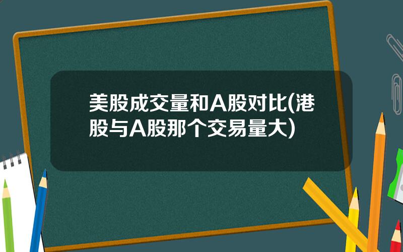 美股成交量和A股对比(港股与A股那个交易量大)