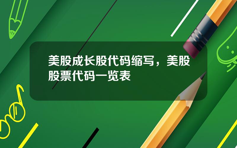 美股成长股代码缩写，美股股票代码一览表