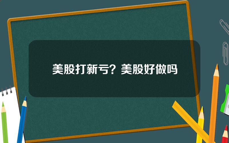 美股打新亏？美股好做吗