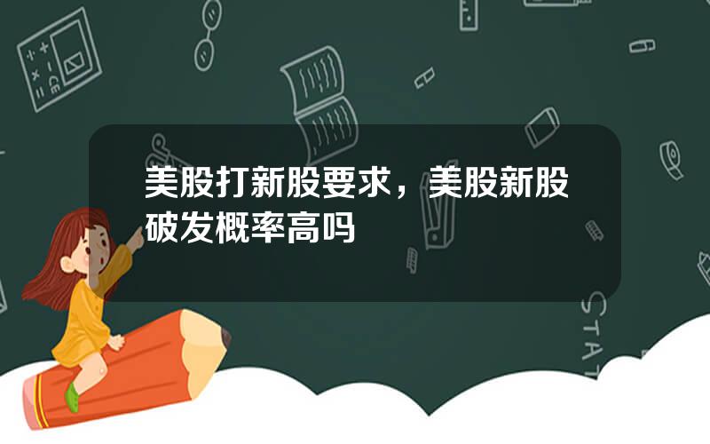 美股打新股要求，美股新股破发概率高吗