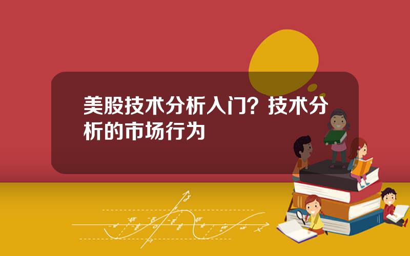 美股技术分析入门？技术分析的市场行为