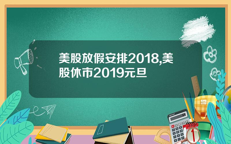 美股放假安排2018,美股休市2019元旦