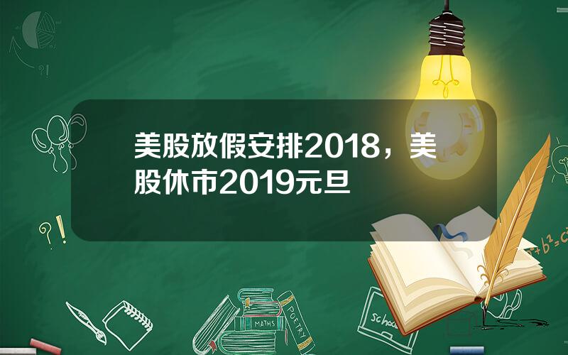 美股放假安排2018，美股休市2019元旦