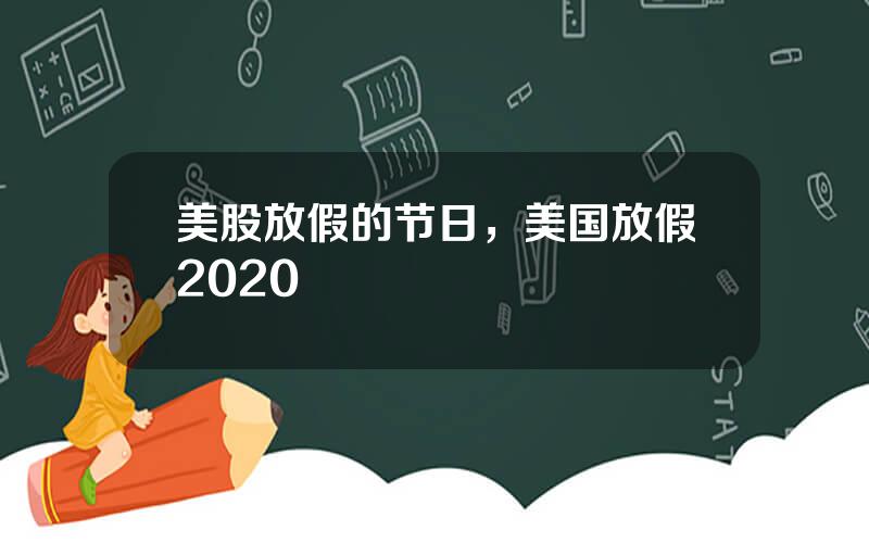 美股放假的节日，美国放假2020