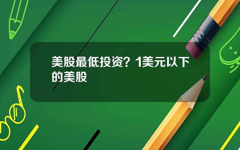 美股最低投资？1美元以下的美股