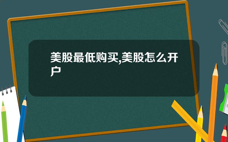 美股最低购买,美股怎么开户