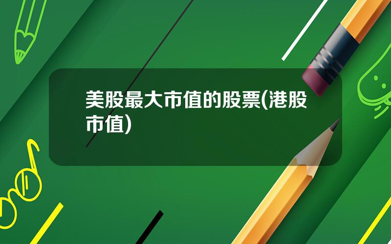 美股最大市值的股票(港股市值)
