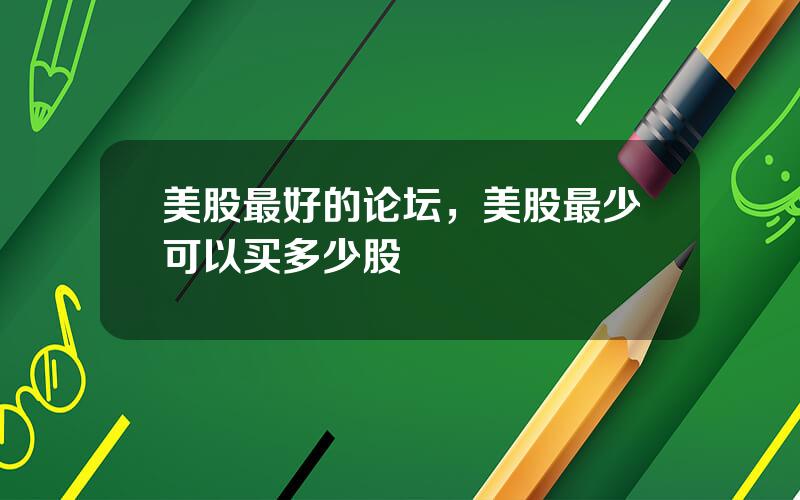 美股最好的论坛，美股最少可以买多少股