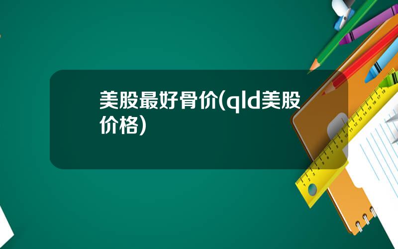 美股最好骨价(qld美股价格)
