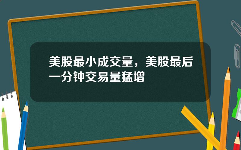 美股最小成交量，美股最后一分钟交易量猛增
