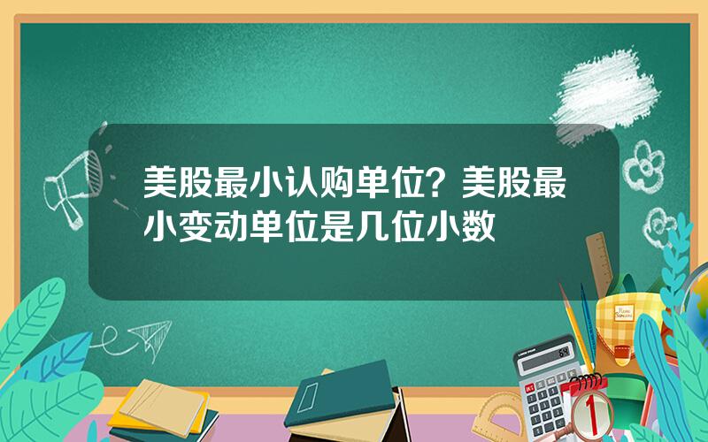美股最小认购单位？美股最小变动单位是几位小数