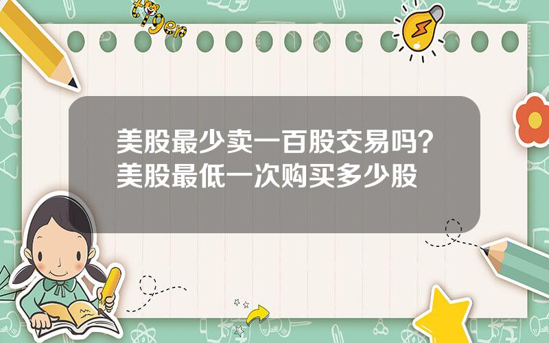 美股最少卖一百股交易吗？美股最低一次购买多少股