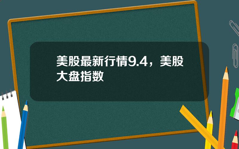 美股最新行情9.4，美股大盘指数