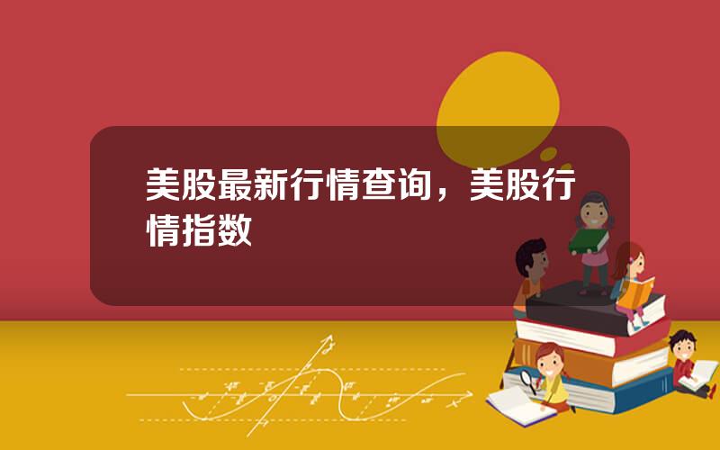 美股最新行情查询，美股行情指数