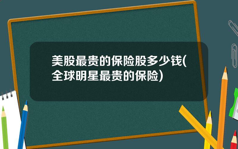 美股最贵的保险股多少钱(全球明星最贵的保险)