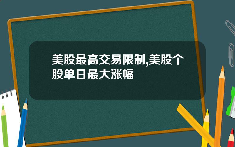 美股最高交易限制,美股个股单日最大涨幅