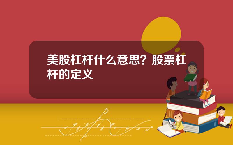 美股杠杆什么意思？股票杠杆的定义