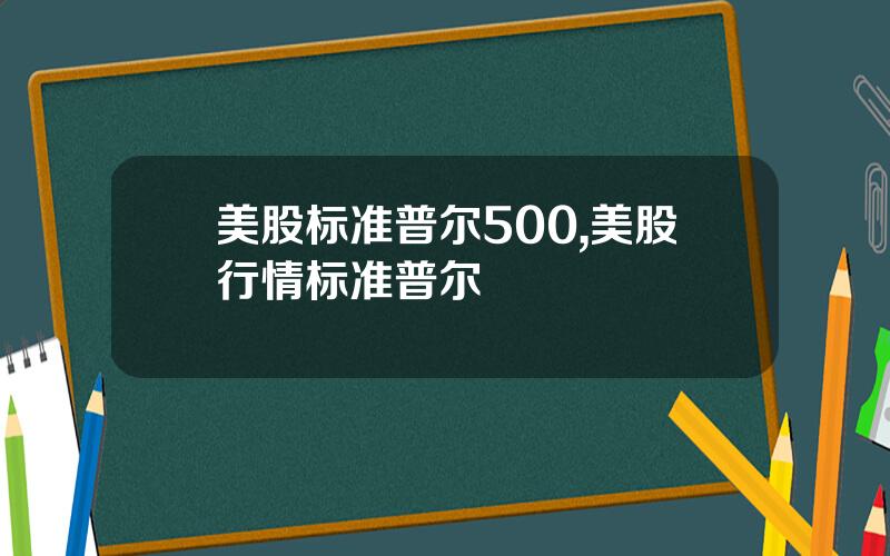 美股标准普尔500,美股行情标准普尔