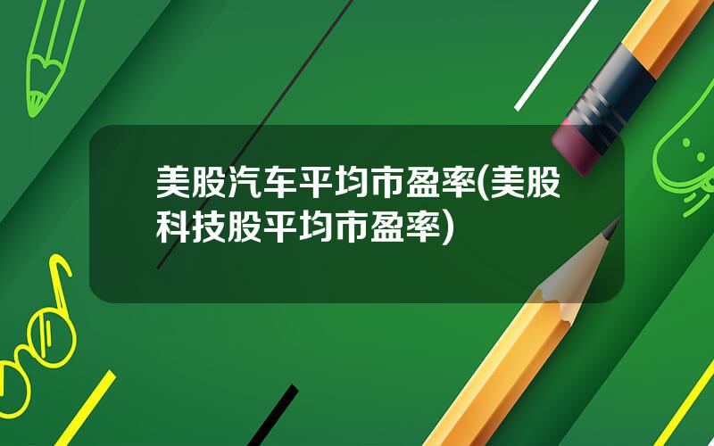 美股汽车平均市盈率(美股科技股平均市盈率)