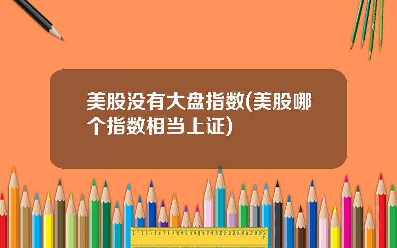 美股没有大盘指数(美股哪个指数相当上证)