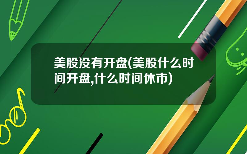 美股没有开盘(美股什么时间开盘,什么时间休市)