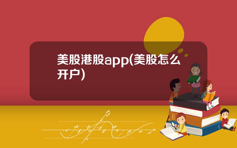 美股港股app(美股怎么开户)
