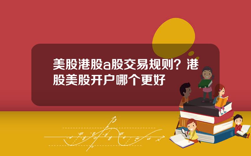 美股港股a股交易规则？港股美股开户哪个更好
