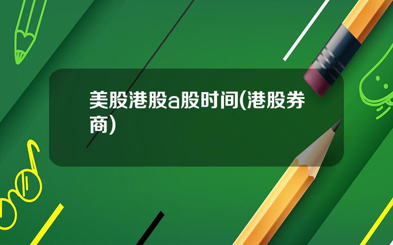 美股港股a股时间(港股券商)