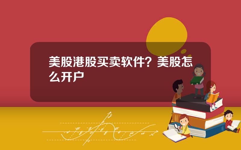 美股港股买卖软件？美股怎么开户