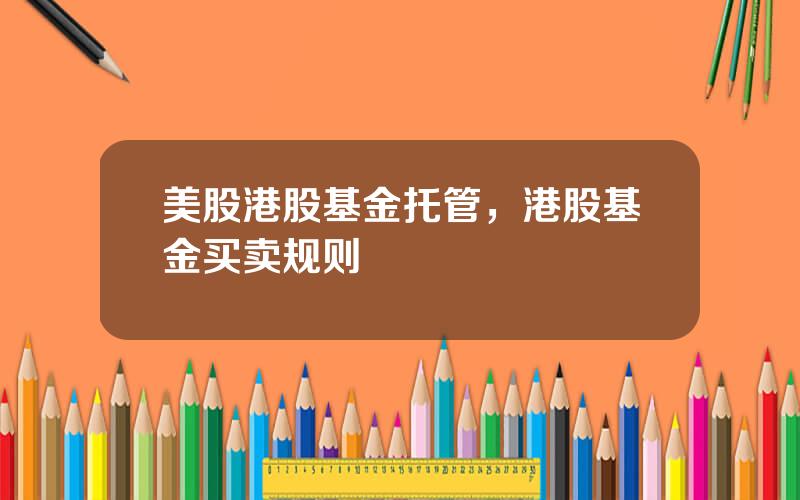 美股港股基金托管，港股基金买卖规则
