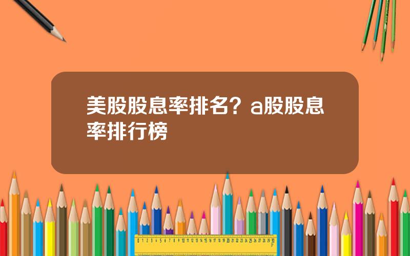 美股股息率排名？a股股息率排行榜