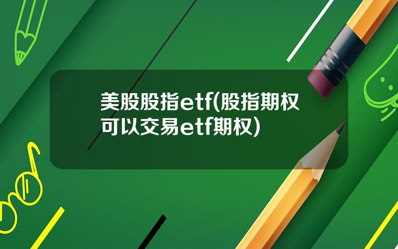 美股股指etf(股指期权可以交易etf期权)