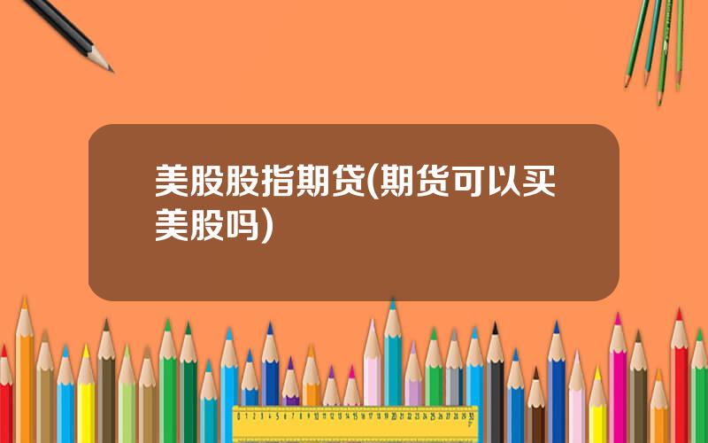 美股股指期贷(期货可以买美股吗)