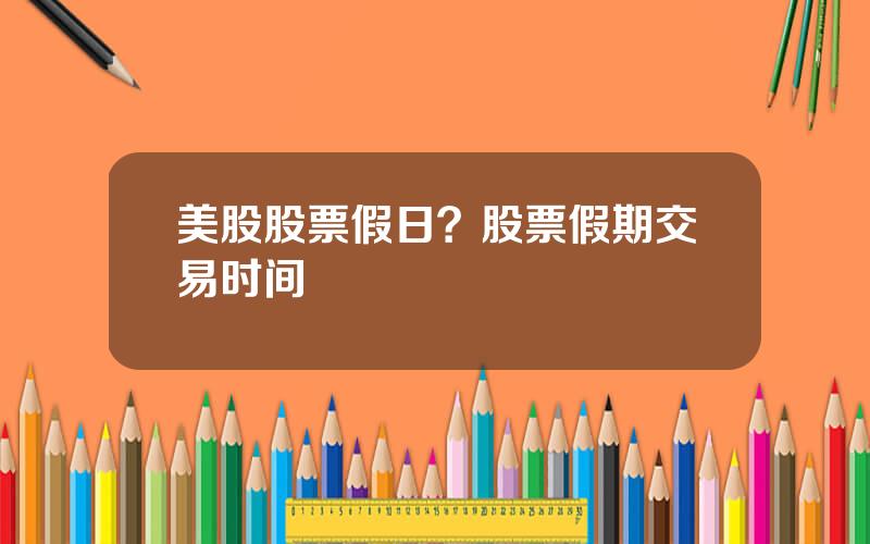 美股股票假日？股票假期交易时间