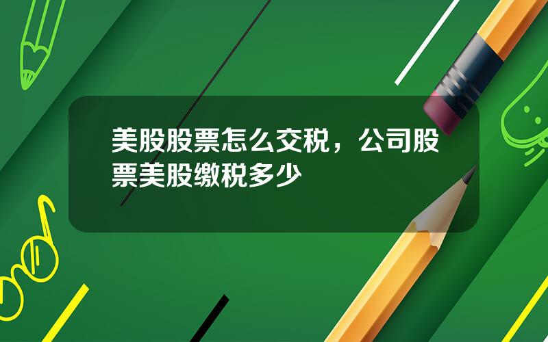 美股股票怎么交税，公司股票美股缴税多少