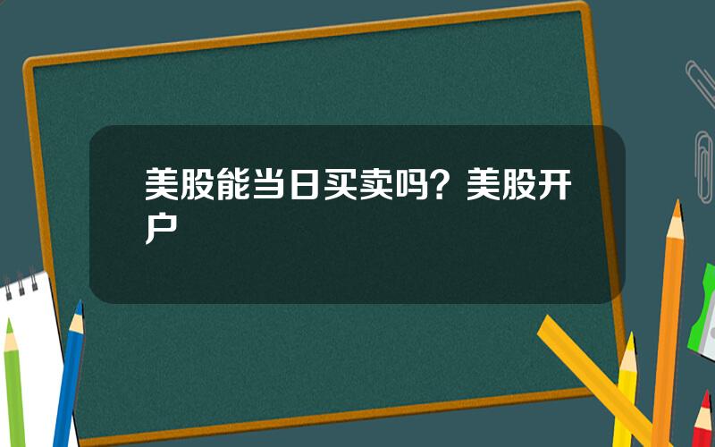 美股能当日买卖吗？美股开户